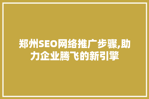 郑州SEO网络推广步骤,助力企业腾飞的新引擎