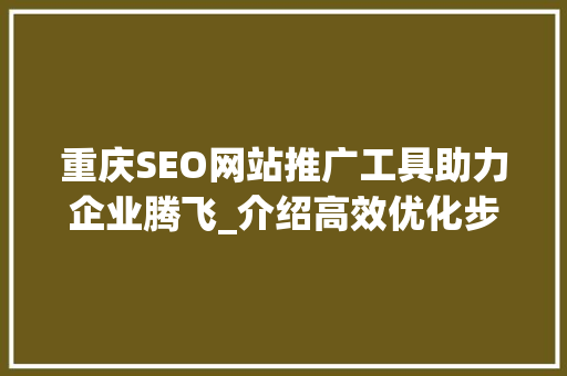 重庆SEO网站推广工具助力企业腾飞_介绍高效优化步骤