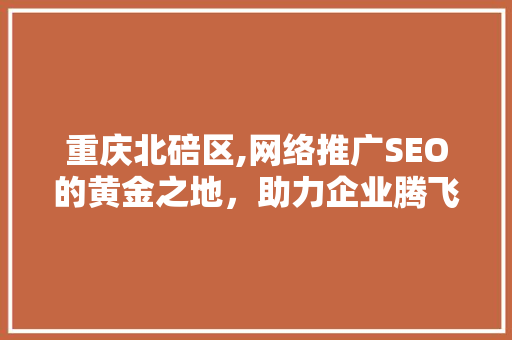 重庆北碚区,网络推广SEO的黄金之地，助力企业腾飞