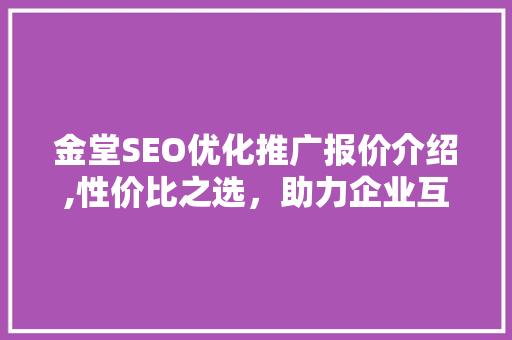 金堂SEO优化推广报价介绍,性价比之选，助力企业互联网营销