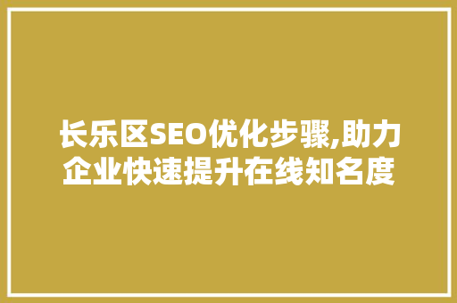 长乐区SEO优化步骤,助力企业快速提升在线知名度
