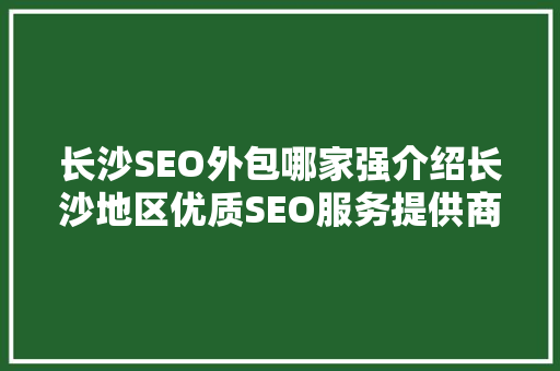 长沙SEO外包哪家强介绍长沙地区优质SEO服务提供商