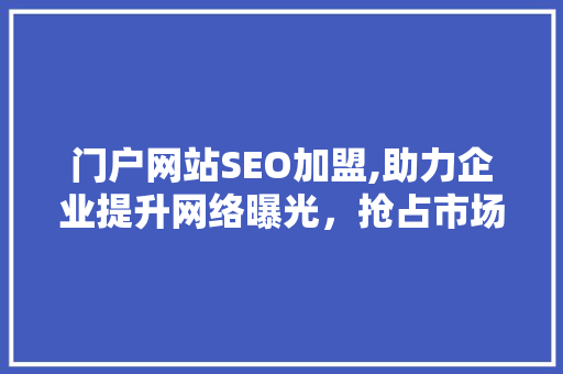 门户网站SEO加盟,助力企业提升网络曝光，抢占市场先机