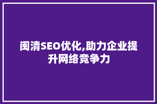 闽清SEO优化,助力企业提升网络竞争力