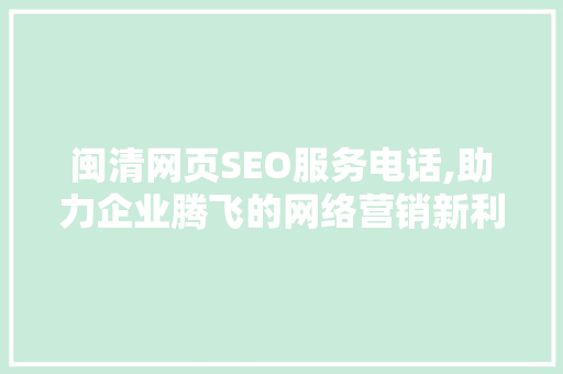 闽清网页SEO服务电话,助力企业腾飞的网络营销新利器