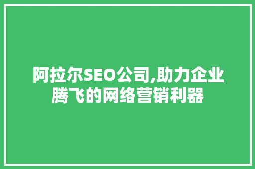阿拉尔SEO公司,助力企业腾飞的网络营销利器