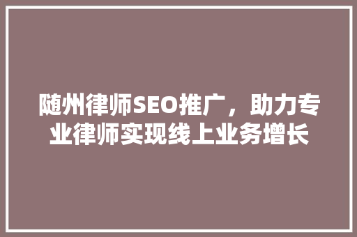 随州律师SEO推广，助力专业律师实现线上业务增长