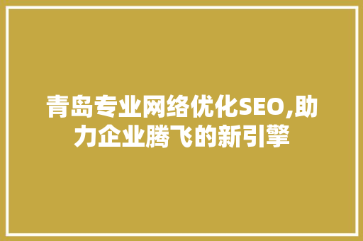 青岛专业网络优化SEO,助力企业腾飞的新引擎