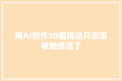用AI创作3D蜀锦这只滚滚被她绣活了