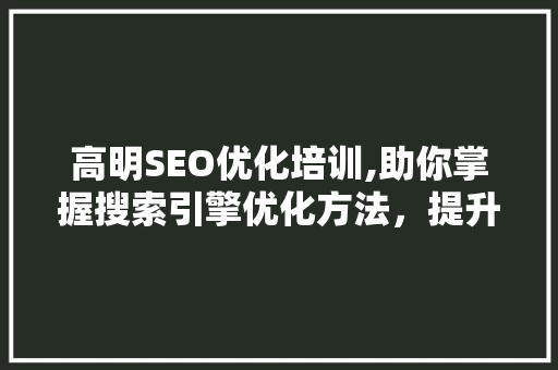 高明SEO优化培训,助你掌握搜索引擎优化方法，提升网站排名
