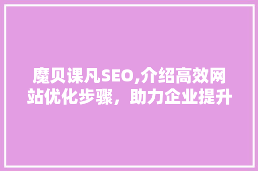 魔贝课凡SEO,介绍高效网站优化步骤，助力企业提升品牌影响力