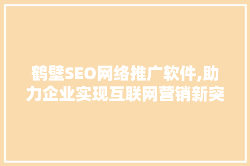 鹤壁SEO网络推广软件,助力企业实现互联网营销新突破