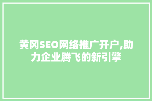 黄冈SEO网络推广开户,助力企业腾飞的新引擎