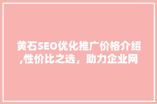 黄石SEO优化推广价格介绍,性价比之选，助力企业网络营销腾飞