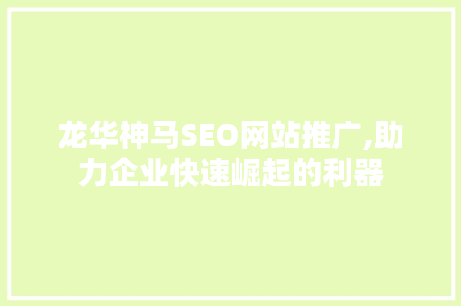 龙华神马SEO网站推广,助力企业快速崛起的利器