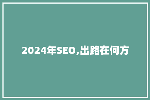2024年SEO,出路在何方